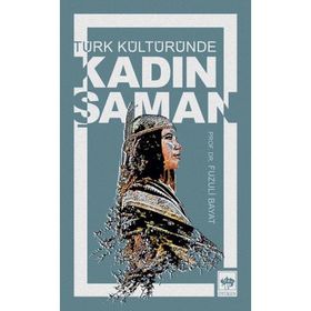 TÜRK KÜLTÜRÜNDE KADIN ŞAMAN - FUZULI BAYAT