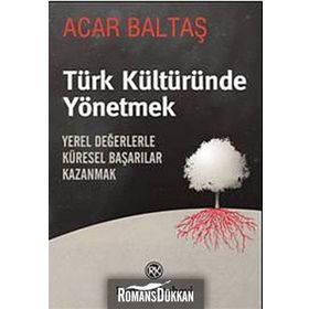 TÜRK KÜLTÜRÜNDE YÖNETMEK YEREL DEĞERLERLE KÜRESEL BAŞARILAR KAZANMAK - ACAR BALTAŞ