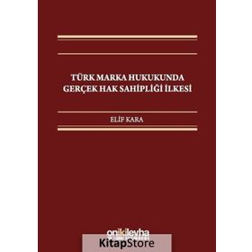 Türk Marka Hukukunda Gerçek Hak Sahipliği İlkesi / Elif Kara
