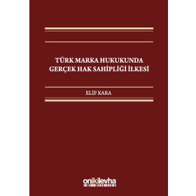 Türk Marka Hukukunda Gerçek Hak Sahipliği İlkesi / Elif Kara