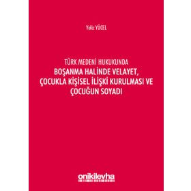 Türk Medeni Kanununda Boşanma Halinde Velayet, Çocukla Kişisel İlişki Kurulması ve Çocuğun Soyadı - Yeliz Yücel