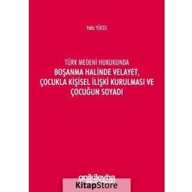 Türk Medeni Kanununda Boşanma Halinde Velayet, Çocukla Kişisel İlişki Kurulması ve Çocuğun Soyadı - Yeliz Yücel