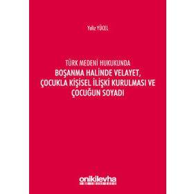 Türk Medeni Kanununda Boşanma Halinde Velayet, Çocukla Kişisel İlişki Kurulması ve Çocuğun Soyadı - Yeliz Yücel