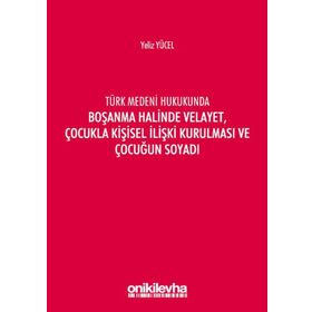 Türk Medeni Kanununda Boşanma Halinde Velayet, Çocukla Kişisel İlişki Kurulması ve Çocuğun Soyadı - Yeliz Yücel
