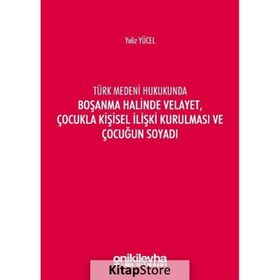 Türk Medeni Kanununda Boşanma Halinde Velayet, Çocukla Kişisel İlişki Kurulması ve Çocuğun Soyadı - Yeliz Yücel