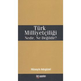 Türk Milliyetçiliği Nedir, Ne Değildir? - Hüseyin Adıgüzel