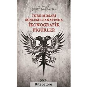 Türk Mimari Süsleme Sanatında İkonografik Figürler - Şenay Sayın Alsan