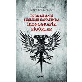 Türk Mimari Süsleme Sanatında İkonografik Figürler - Şenay Sayın Alsan