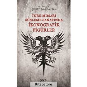 Türk Mimari Süsleme Sanatında İkonografik Figürler - Şenay Sayın Alsan