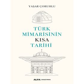 Türk Mimarisinin Kısa Tarihi - Yaşar Çoruhlu - Alfa Yayınları