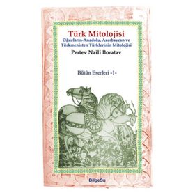 TÜRK MITOLOJISI OĞUZLARIN, ANADOLU, AZERBAYCAN VE TÜRKMENISTAN TÜRKLERININ MITOLOJISI - PERTEV NAILI BORATAV