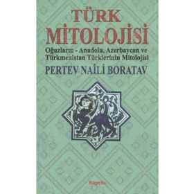 TÜRK MITOLOJISI OĞUZLARIN, ANADOLU, AZERBAYCAN VE TÜRKMENISTAN TÜRKLERININ MITOLOJISI - PERTEV NAILI BORATAV