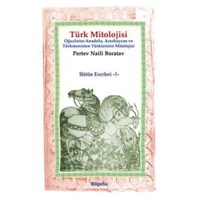 TÜRK MITOLOJISI OĞUZLARIN, ANADOLU, AZERBAYCAN VE TÜRKMENISTAN TÜRKLERININ MITOLOJISI - PERTEV NAILI BORATAV