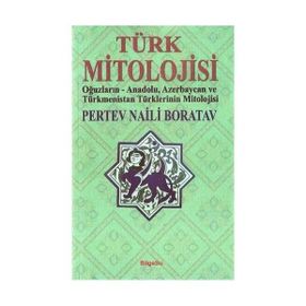TÜRK MITOLOJISI OĞUZLARIN, ANADOLU, AZERBAYCAN VE TÜRKMENISTAN TÜRKLERININ MITOLOJISI - PERTEV NAILI BORATAV