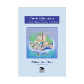 TÜRK MİTOSLARI VE ANADOLU EFSANELERININ İZSÜRÜMÜ - ZÜHRE İNDİRKAŞ