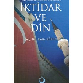 TÜRK MODERNLEŞMESİ SÜRECİNDE İKTİDAR VE DIN - KADIR GÜRLER