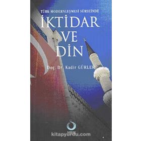 TÜRK MODERNLEŞMESİ SÜRECİNDE İKTİDAR VE DIN - KADIR GÜRLER