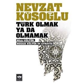 TÜRK OLMAK YA DA OLMAMAK - MILLÎ KÜLTÜR, MOZAIK KÜLTÜR VE ETNISITE - NEVZAT KÖSEOĞLU