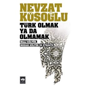 TÜRK OLMAK YA DA OLMAMAK - MILLÎ KÜLTÜR, MOZAIK KÜLTÜR VE ETNISITE - NEVZAT KÖSEOĞLU