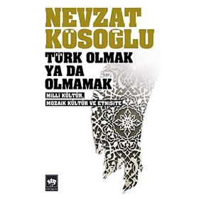 TÜRK OLMAK YA DA OLMAMAK - MILLÎ KÜLTÜR, MOZAIK KÜLTÜR VE ETNISITE - NEVZAT KÖSEOĞLU