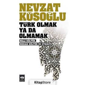 TÜRK OLMAK YA DA OLMAMAK - MILLÎ KÜLTÜR, MOZAIK KÜLTÜR VE ETNISITE - NEVZAT KÖSEOĞLU