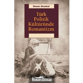 Türk Politik Kültüründe Romantizm - Hasan Aksakal