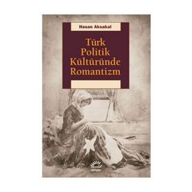 Türk Politik Kültüründe Romantizm - Hasan Aksakal