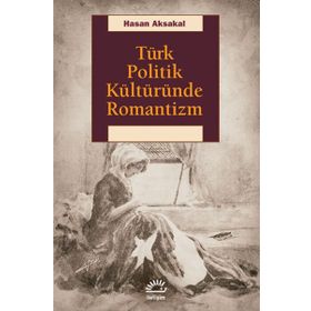 Türk Politik Kültüründe Romantizm - Hasan Aksakal