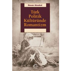 Türk Politik Kültüründe Romantizm - Hasan Aksakal