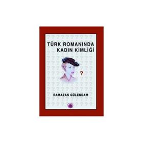 TÜRK ROMANINDA KADIN KİMLİĞİ 1946- 1960 - RAMAZAN GÜLENDAM