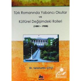 Türk Romanında Yabancı Okullar ve Kültürel Değişimdeki Rolleri (1881-1950) - Selahattin Çitçi