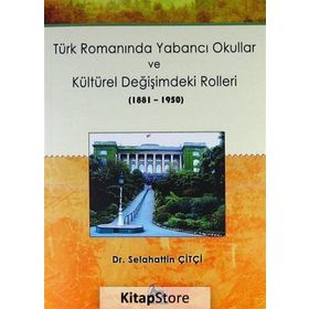 Türk Romanında Yabancı Okullar ve Kültürel Değişimdeki Rolleri (1881-1950) - Selahattin Çitçi