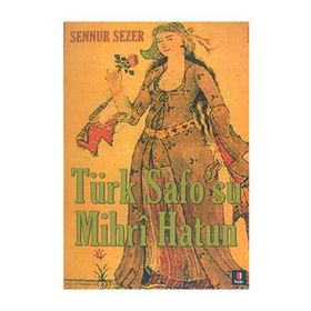 TÜRK SAFO`SU MIHRÎ HATUN DIVAN EDEBİYATININ TEK KADIN ŞAİRİNİN YAŞAMÖYKÜSÜ - SENNUR SEZER