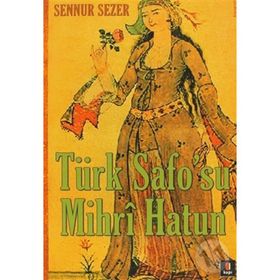 TÜRK SAFO`SU MIHRÎ HATUN DIVAN EDEBİYATININ TEK KADIN ŞAİRİNİN YAŞAMÖYKÜSÜ - SENNUR SEZER