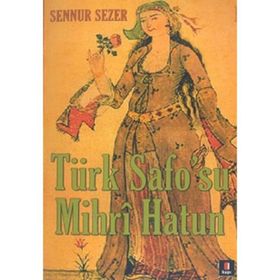 TÜRK SAFO`SU MIHRÎ HATUN DIVAN EDEBİYATININ TEK KADIN ŞAİRİNİN YAŞAMÖYKÜSÜ - SENNUR SEZER