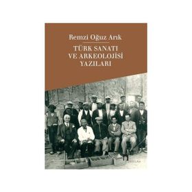 Türk Sanatı ve Arkeolojisi Yazıları - Remzi Oğuz Arık