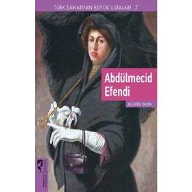 Türk Sanatının Büyük Ustaları 7 Abdülmecid Efendi - Nilüfer Öndin