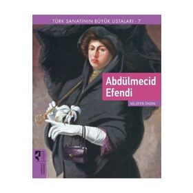 Türk Sanatının Büyük Ustaları 7 Abdülmecid Efendi - Nilüfer Öndin