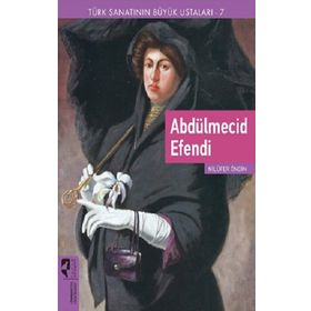 Türk Sanatının Büyük Ustaları 7 Abdülmecid Efendi - Nilüfer Öndin