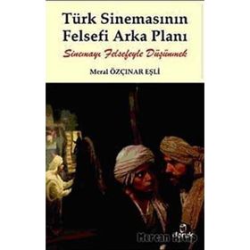 TÜRK SİNEMASININ FELSEFI ARKA PLANI SİNEMAYI FELSEFEYLE DÜŞÜNMEK - MERAL ÖZÇINAR EŞLİ