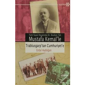 TÜRK SIYASÎ HAYATINDA DR. İBRAHİM TÂLI MUSTAFA KEMAL´LE TRABLUSGARP´TAN CUMHURIYET´E - ERDAL AYDOĞAN