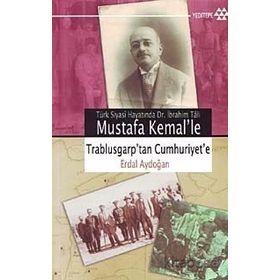 TÜRK SIYASÎ HAYATINDA DR. İBRAHİM TÂLI MUSTAFA KEMAL´LE TRABLUSGARP´TAN CUMHURIYET´E - ERDAL AYDOĞAN