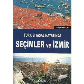 TÜRK SIYASAL HAYATINDA SEÇIMLER VE İZMIR - TANJU TOSUN