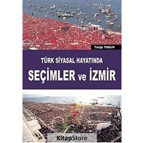 TÜRK SIYASAL HAYATINDA SEÇIMLER VE İZMIR - TANJU TOSUN