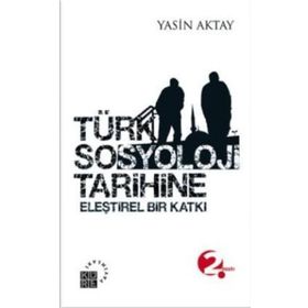 TÜRK SOSYOLOJI TARIHINE ELEŞTİREL BIR KATKI - YASIN AKTAY