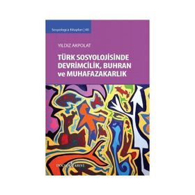 Türk Sosyolojisinde Devrimcilik, Buhran ve Muhafazakarlık Tartışmaları - Yıldız Akpolat