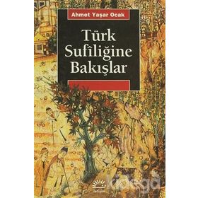 TÜRK SUFİLİĞİNE BAKIŞLAR TÜRKIYE´DE TARIHIN SAPTIRILMASI SÜRECİNDE - AHMET YAŞAR OCAK