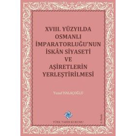 Türk Tarih Kurumu 18. Yüzyılda Osmanlı İmparatorluğu’nun İskan Siyaseti ve Aşiretlerin Yerleştirilmesi - Yusuf Halaçoğlu