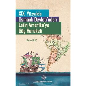 Türk Tarih Kurumu 19. Yüzyılda Osmanlı Devleti'nden Latin Amerika'ya Göç Hareketi - Özcan Kılıç