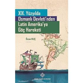 Türk Tarih Kurumu 19. Yüzyılda Osmanlı Devleti'nden Latin Amerika'ya Göç Hareketi - Özcan Kılıç